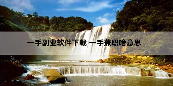 一手副业软件下载 一手兼职啥意思